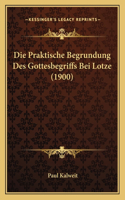 Die Praktische Begrundung Des Gottesbegriffs Bei Lotze (1900)