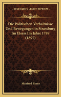 Die Politischen Verhaltnisse Und Bewegungen in Strassburg Im Elsass Im Jahre 1789 (1897)