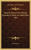 Fanny the Flower Girl or Honesty Rewarded to Which Are Added Other Tales