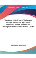 Tour in the United States; The Present Situation, Population, Agriculture, Commerce, Customs, Manners and a Description of the Indian Nations V1, 1784