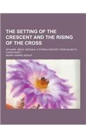 The Setting of the Crescent and the Rising of the Cross; Or Kamil Abdul Messiah, a Syrian Convert from Islam to Christianity