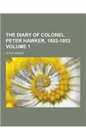 The Diary of Colonel Peter Hawker, 1802-1853 Volume 1