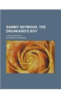 Sammy Seymour, the Drunkard's Boy; A Story for Boys