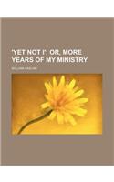 'Yet Not I'; Or, More Years of My Ministry