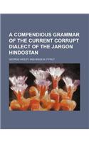 A Compendious Grammar of the Current Corrupt Dialect of the Jargon Hindostan