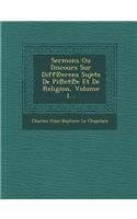 Sermons Ou Discours Sur Diff Erens Sujets de Pi Et E Et de Religion, Volume 1...