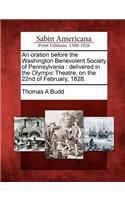 Oration Before the Washington Benevolent Society of Pennsylvania: Delivered in the Olympic Theatre, on the 22nd of February, 1828.