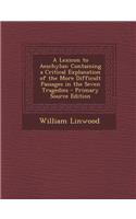 A Lexicon to Aeschylus: Containing a Critical Explanation of the More Difficult Passages in the Seven Tragedies