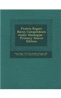 Fratris Rogeri Bacon Compendium Studii Theologiae - Primary Source Edition