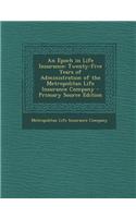 An Epoch in Life Insurance: Twenty-Five Years of Administration of the Metropolitan Life Insurance Company - Primary Source Edition