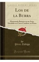 Los de la Burra: Humorada Baturra En Un Acto, Dividido En Cinco Cuadros, En Prosa (Classic Reprint): Humorada Baturra En Un Acto, Dividido En Cinco Cuadros, En Prosa (Classic Reprint)