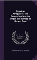 American Antiquities, and Researches Into the Origin and History of the Red Race