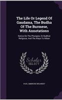 Life Or Legend Of Gaudama, The Budha Of The Burmese, With Annotations