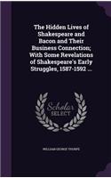 Hidden Lives of Shakespeare and Bacon and Their Business Connection; With Some Revelations of Shakespeare's Early Struggles, 1587-1592 ...