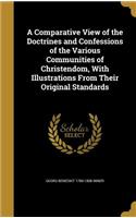 A Comparative View of the Doctrines and Confessions of the Various Communities of Christendom, With Illustrations From Their Original Standards