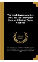 Local Government Act, 1894, and the Subsequent Statutes Affecting Parish Councils