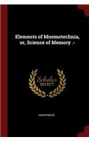 Elements of Mnemotechnia, Or, Science of Memory .-