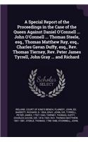 A Special Report of the Proceedings in the Case of the Queen Against Daniel O'Connell ... John O'Connell ... Thomas Steele, Esq., Thomas Matthew Ray, Esq., Charles Gavan Duffy, Esq., Rev. Thomas Tierney, Rev. Peter James Tyrrell, John Gray ... and 