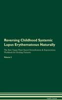 Reversing Childhood Systemic Lupus Erythematosus Naturally The Raw Vegan Plant-Based Detoxification & Regeneration Workbook for Healing Patients. Volume 2