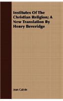 Institutes of the Christian Religion; A New Translation by Henry Beveridge