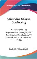 Choir And Chorus Conducting: A Treatise On The Organization, Management, Training, And Conducting Of Choirs And Choral Societies (1901)