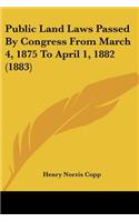 Public Land Laws Passed By Congress From March 4, 1875 To April 1, 1882 (1883)