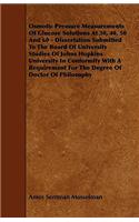 Osmotic Pressure Measurements Of Glucose Solutions At 30, 40, 50 And 60 - Dissertation Submitted To The Board Of University Studies Of Johns Hopkins University In Conformity With A Requirement For The Degree Of Doctor Of Philosophy