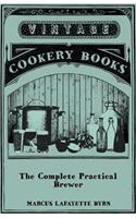 Complete Practical Brewer; Or, Plain, Accurate, and Thorough Instructions in the Art of Brewing Ale, Beer, and Porter; Including the Process of Making Bavarian Beer, Also, All the Small Beers, Such as Root Beer, Ginger Pop, Sarsaparilla-Beer, Mead,