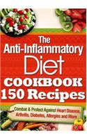 The Anti-Inflammatory Diet Cookbook 150 Recipes: Combat & Protect Against Heart Disease, Arthritis, Diabetes, Allergies and More.
