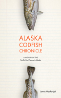 Alaska Codfish Chronicle: A History of the Pacific Cod Fishery in Alaska