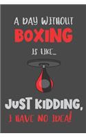A Day Without Boxing Is Like... Just Kidding, I Have No Idea!: Boxing Gift - Lined Notebook Journal Featuring a Funny Quote