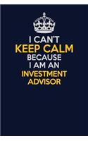 I Can't Keep Calm Because I Am An Investment advisor: Career journal, notebook and writing journal for encouraging men, women and kids. A framework for building your career.