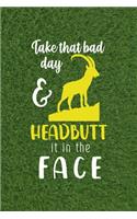 Take That Bad Day & Headbutt It In A Face