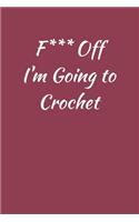 F*** Off I'm Going to Crochet: Crochet Gifts Funny Notebook for Women & Girls, Lined Paperback A5 Record Notebook (6" x 9") Small / Medium Notation Novelty Notepad Book To Write I