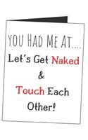 You Had Me At.... Let's Get Naked & Touch Each Other!