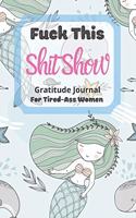 Fuck This Shit Show Gratitude Journal For Tired-Ass Women