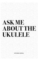 Ask Me About The Ukulele: A 6x9 Inch Diary Notebook Journal With A Bold Text Font Slogan On A Matte Cover and 120 Blank Lined Pages Makes A Great Alternative To A Card