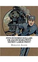 Five Hundred Dollars or, Jacob Marlowe's Secret: Large Print