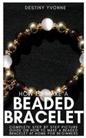 How to Make a Beaded Bracelet: Complete Step by Step Picture Guide on How to Make a Beaded Bracelet at Home for Beginners