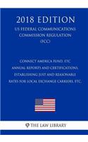 Connect America Fund, ETC Annual Reports and Certifications, Establishing Just and Reasonable Rates for Local Exchange Carriers, etc. (US Federal Communications Commission Regulation) (FCC) (2018 Edition)