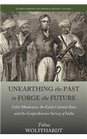 Unearthing the Past to Forge the Future: Colin Mackenzie, the Early Colonial State, and the Comprehensive Survey of India(6 Studies in British and Imperial History)