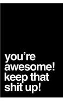 You're Awesome! Keep That Shit Up!