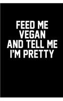 Feed Me Vegan and Tell Me I'm Pretty: Blank Lined Journal