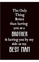 The Only Thing Better Than Having You as A My Brother Is Having You by My Side as My Best Man: Groomsman Proposal Gift: This Is a Blank, Lined Journal That Makes a Perfect Best Man Gift for Men or Women. It's 6x9 with 120 Pages to Write Things