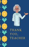 Thank You Teacher: A Journal to Say Thank You and Pay Gratitude to Your Teacher - Perfect Gift for Teachers and Professors from Their Students