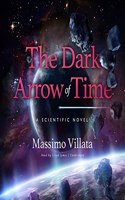 Dark Arrow of Time Lib/E: A Scientific Novel
