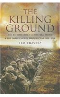 Killing Ground: The British Army, The Western Front & Emergence of Modern War, 1900-1918