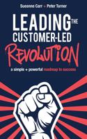 Leading the Customer-Led Revolution: A simple + powerful roadmap to success