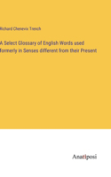 Select Glossary of English Words used formerly in Senses different from their Present
