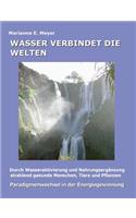 Wasser verbindet die Welten: Durch Wasseraktivierung und Nahrungsergänzung strahlend gesunde Menschen, Tiere und Pflanzen